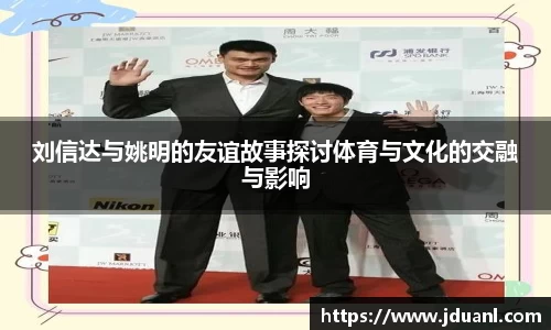 刘信达与姚明的友谊故事探讨体育与文化的交融与影响