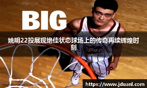 姚明22投展现绝佳状态球场上的传奇再续辉煌时刻