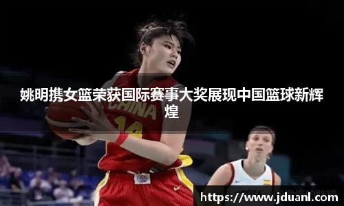 姚明携女篮荣获国际赛事大奖展现中国篮球新辉煌