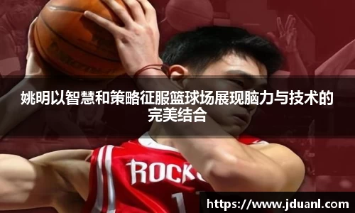 姚明以智慧和策略征服篮球场展现脑力与技术的完美结合