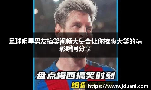 足球明星男友搞笑视频大集合让你捧腹大笑的精彩瞬间分享