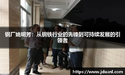 钢厂姚明芳：从钢铁行业的先锋到可持续发展的引领者