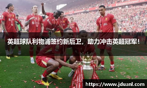 英超球队利物浦签约新后卫，助力冲击英超冠军！