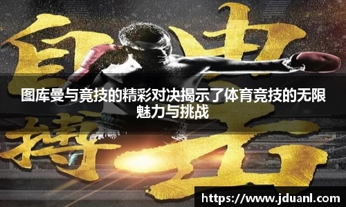 图库曼与竟技的精彩对决揭示了体育竞技的无限魅力与挑战