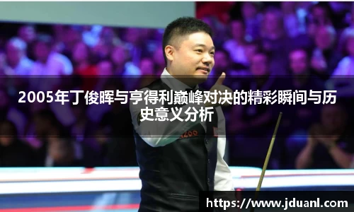 2005年丁俊晖与亨得利巅峰对决的精彩瞬间与历史意义分析
