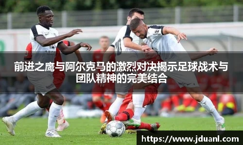 前进之鹰与阿尔克马的激烈对决揭示足球战术与团队精神的完美结合